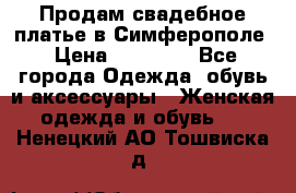  Продам свадебное платье в Симферополе › Цена ­ 25 000 - Все города Одежда, обувь и аксессуары » Женская одежда и обувь   . Ненецкий АО,Тошвиска д.